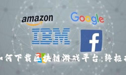 : 如何下载区块链游戏平台：终极指南