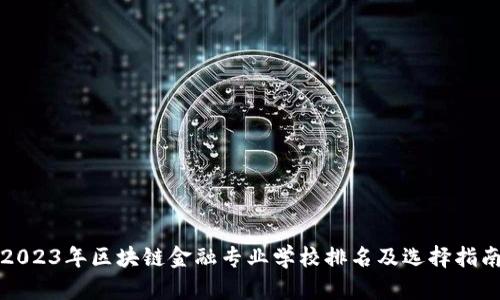 2023年区块链金融专业学校排名及选择指南