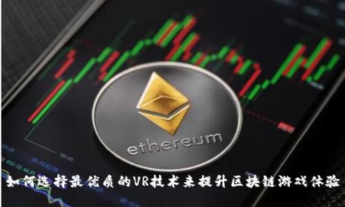如何选择最优质的VR技术来提升区块链游戏体验