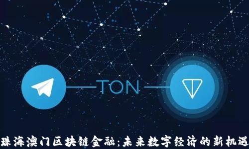 
珠海澳门区块链金融：未来数字经济的新机遇