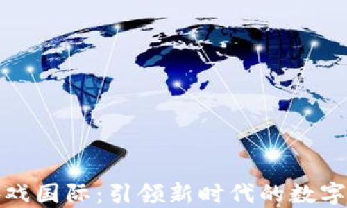 
区块链游戏国际：引领新时代的数字娱乐革命