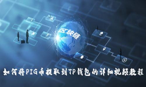 如何将PIG币提取到TP钱包的详细视频教程