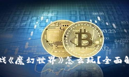 区块链游戏《魔幻世界》怎么玩？全面解析与攻略