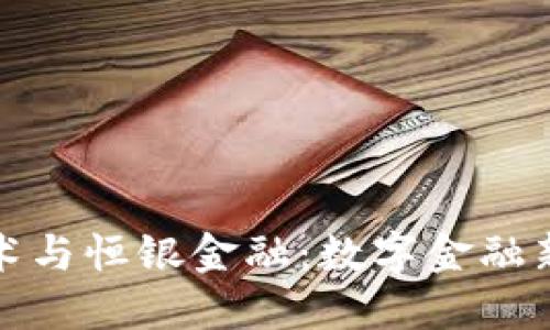 央行区块链技术与恒银金融：数字金融新时代的推动者