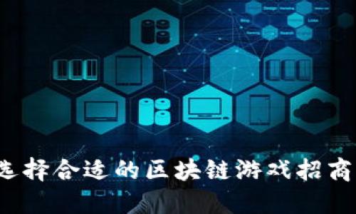 如何选择合适的区块链游戏招商代理？