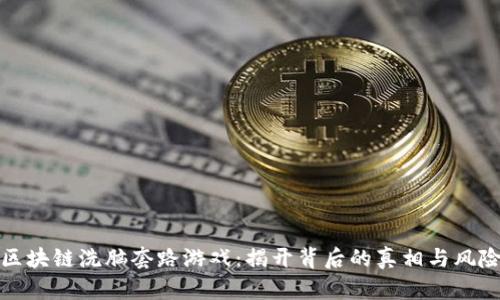 区块链洗脑套路游戏：揭开背后的真相与风险