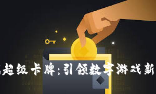 探索区块链游戏超级卡牌：引领数字游戏新时代的创新力量
