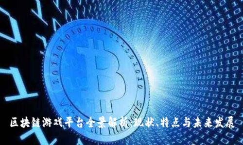 区块链游戏平台全景解析：现状、特点与未来发展