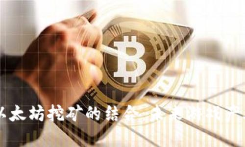 区块链游戏与以太坊挖矿的结合：未来游戏产业的颠覆性变革
