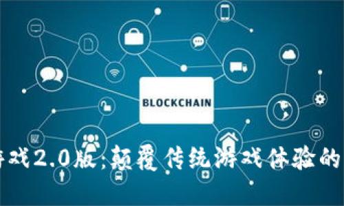 区块链游戏2.0版：颠覆传统游戏体验的未来趋势