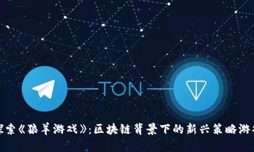探索《狼羊游戏》：区块链背景下的新兴策略游戏