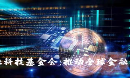 世界区块链金融科技基金会：推动全球金融科技创新与发展