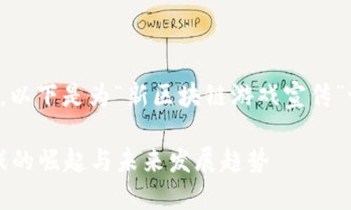 为满足用户搜索需求，以下是为“新区块链游戏宣传”设计的和相关关键词。

2023年新区块链游戏的崛起与未来发展趋势