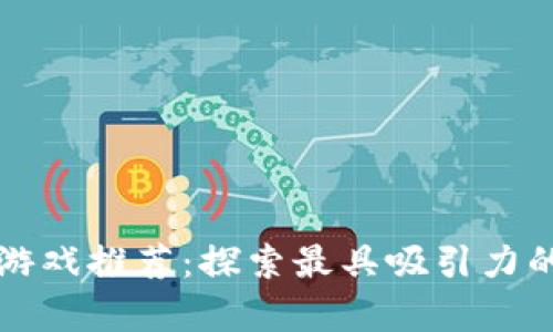 区块链养成类游戏推荐：探索最具吸引力的虚拟养成世界
