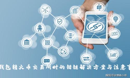 TP钱包转火币交易所时的错链解决方案与注意事项