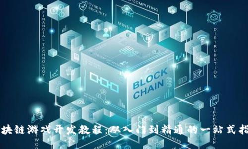 区块链游戏开发教程：从入门到精通的一站式指南
