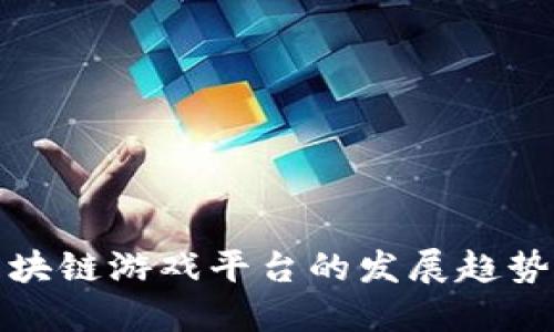 未来区块链游戏平台的发展趋势与机遇
