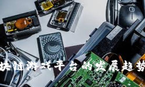 未来区块链游戏平台的发展趋势与机遇