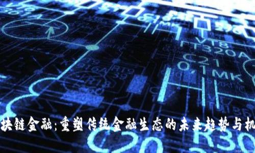 区块链金融：重塑传统金融生态的未来趋势与机遇