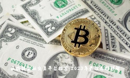 区块链金融交易平台推荐：2023年最佳选择详解