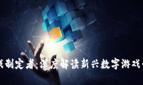 区块链游戏制定者：深度解读新兴数字游戏行业的未来