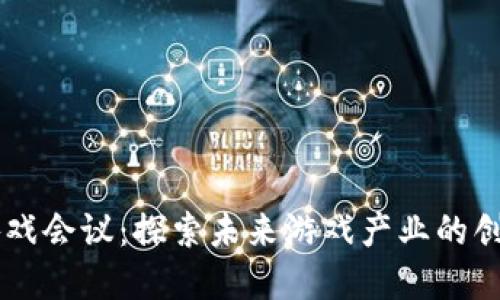 区块链游戏会议：探索未来游戏产业的创新与变革