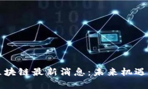 海南金融区块链最新消息：未来机遇与挑战分析