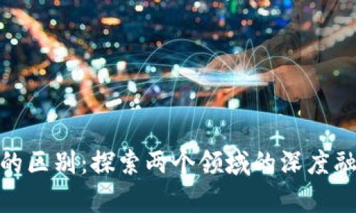 金融与区块链的区别：探索两个领域的深度融合与发展前景