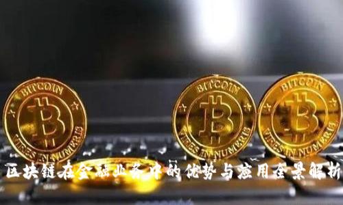 区块链在金融业务中的优势与应用全景解析