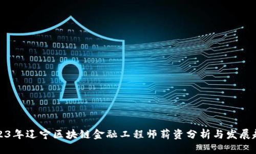 2023年辽宁区块链金融工程师薪资分析与发展趋势